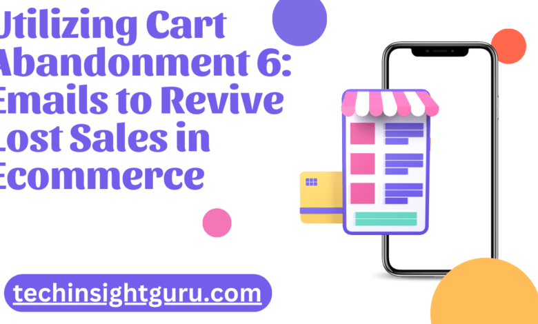 Utilizing Cart Abandonment 6: Emails to Revive Lost Sales in Ecommerce